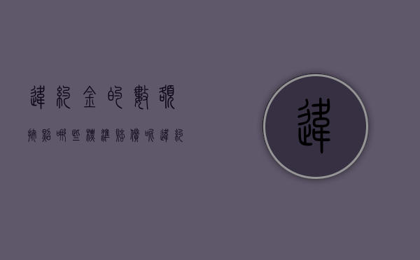 违约金的数额按照哪些标准赔偿呢（违约金数额的法律规定）