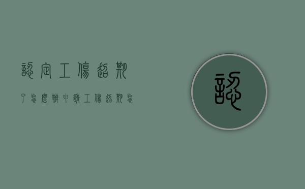认定工伤超期了怎么办（申请工伤超期怎么办）