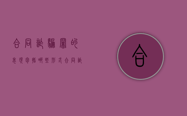 合同诈骗罪的表现包括哪些形式（合同诈骗罪的犯罪构成表述正确的有）