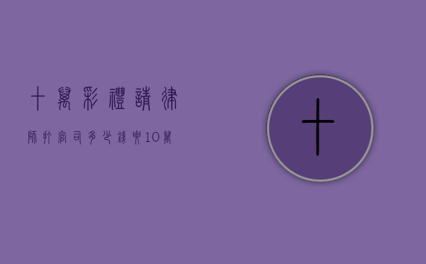 十万彩礼请律师打官司多少钱？（要10万彩礼）