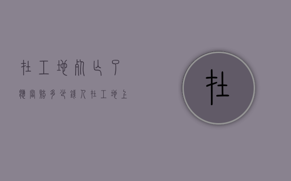 在工地死亡了应当赔多少钱（人在工地上班死亡赔偿）