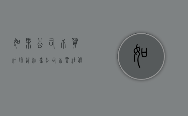 如果公司不买社保违法吗？（公司不买社保可以要求补偿吗）