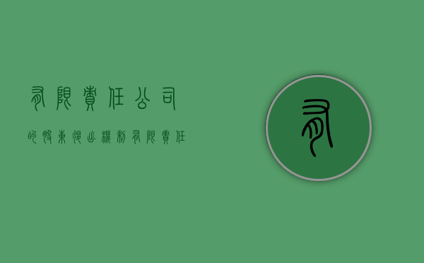 有限责任公司的股东退出机制（有限责任公司的股东怎么退出）