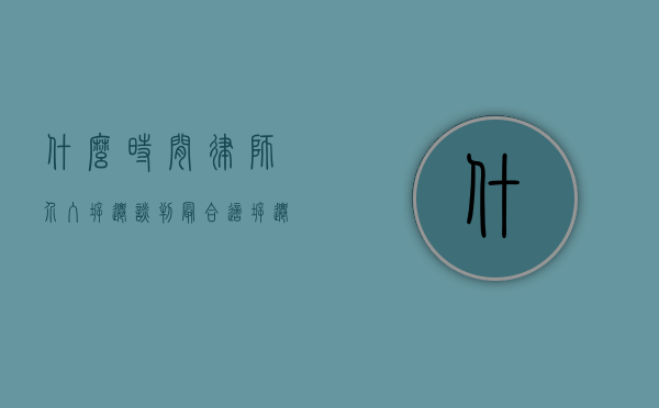 什么时间律师介入拆迁谈判最合适（拆迁补偿请律师费用是多少）
