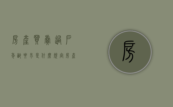 房产买卖过户年龄要求是什么规定（房产过户的年龄要求）