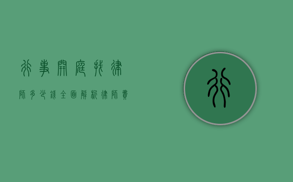行事开庭找律师多少钱？全面解析律师费用构成与影响因素