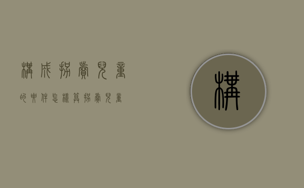 构成拐卖儿童的要件（怎样算拐卖儿童）