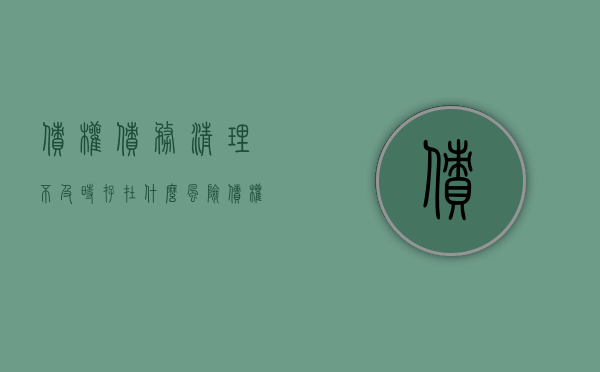 债权债务清理不及时存在什么风险（债权债务清理不及时如何写）