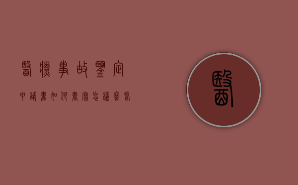医疗事故鉴定申请书如何书写（怎样写医疗事故鉴定申请书）