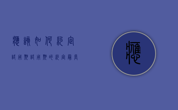 应该如何约定试用期（试用期的约定最长不超过）