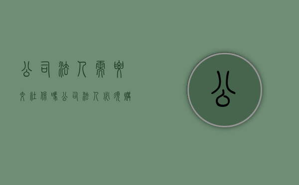 公司法人需要交社保吗？（公司法人必须购买社保吗多少钱）