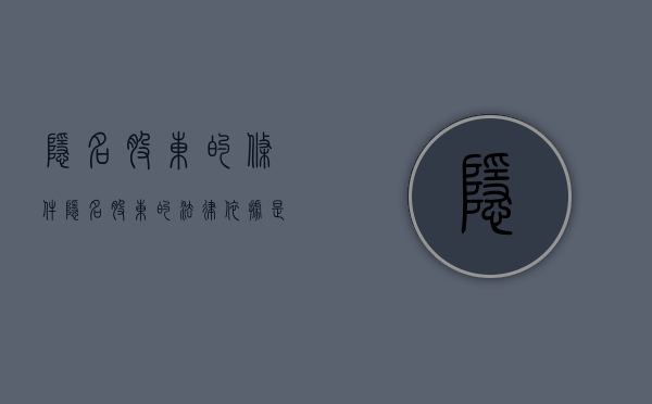 隐名股东的条件（隐名股东的法律依据是什么）