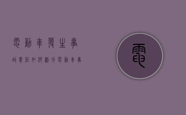 电动车发生事故责任如何划分（电动车事故主责 对方不来处理）