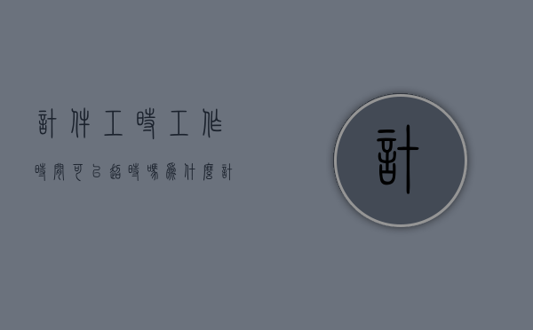 计件工时工作时间可以超时吗为什么（计件工作时间规定）