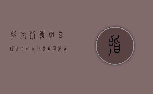 指定清算组以后订立的合同是否有效（人民法院指定清算组为管理人的情形）