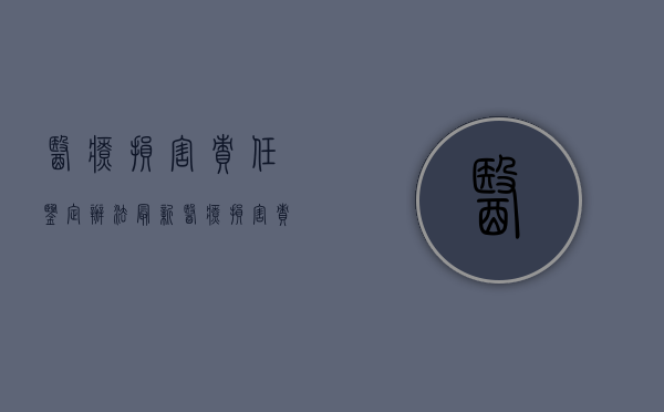 医疗损害责任鉴定办法最新（医疗损害责任鉴定办法规定）