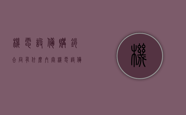 机电设备购销合同有什么内容（机电设备购销合同范本）