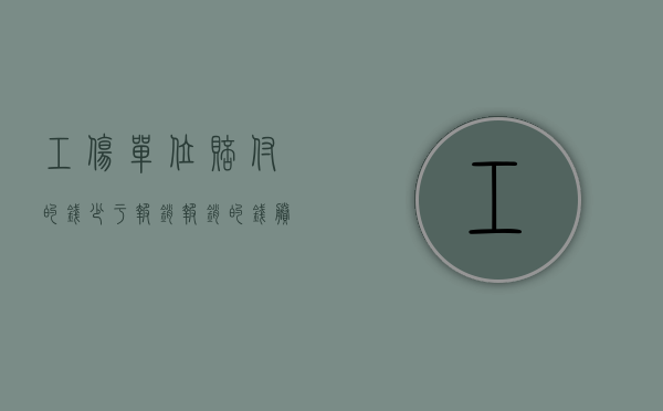 工伤单位赔付的钱少于报销报销的钱,剩余的钱归谁（工伤单位赔付项目有哪些）