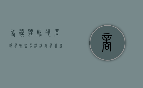 商标注册的问题有哪些（商标注册有什么注意事项）
