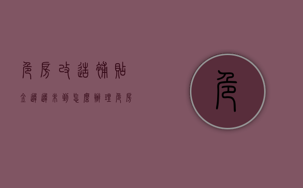 危房改造补贴金迟迟未到怎么办理（危房改造补贴金迟迟未到怎么办呢）