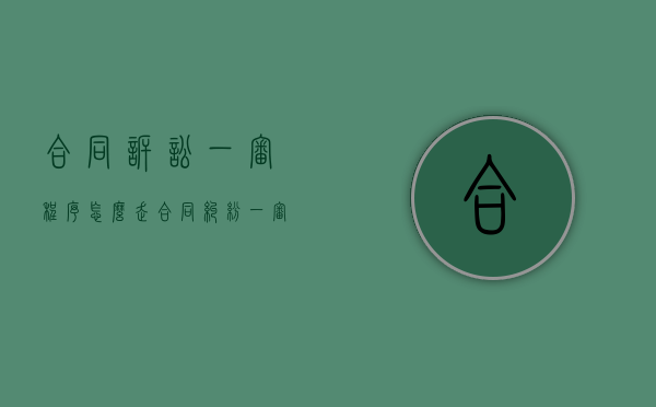 合同诉讼一审程序怎么走（合同纠纷一审后多久出判决书）