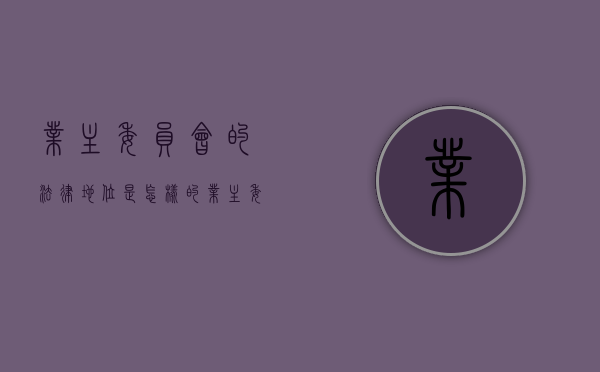 业主委员会的法律地位是怎样的（业主委员会权利和义务）