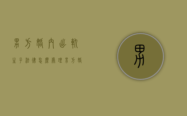 男方婚内出轨生子法律怎么处理（男方婚内出轨有了孩子触犯法律吗）
