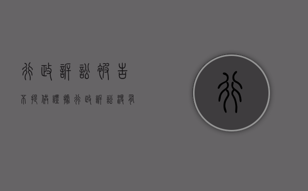 行政诉讼被告不提供证据（行政诉讼没有证据会赢吗）
