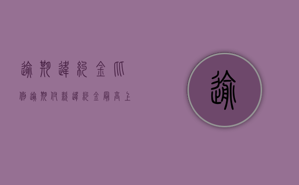 逾期违约金比例（逾期付款违约金最高上限）