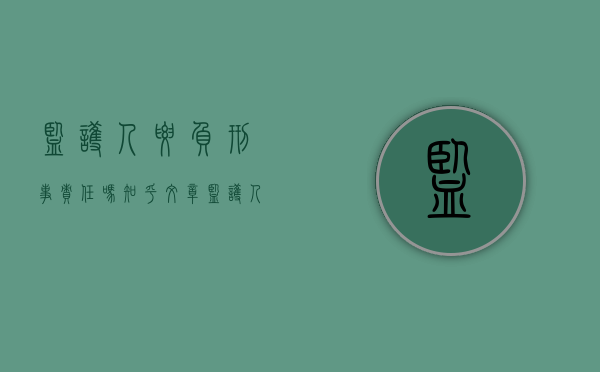 监护人要负刑事责任吗知乎文章（监护人有责任赔偿吗）