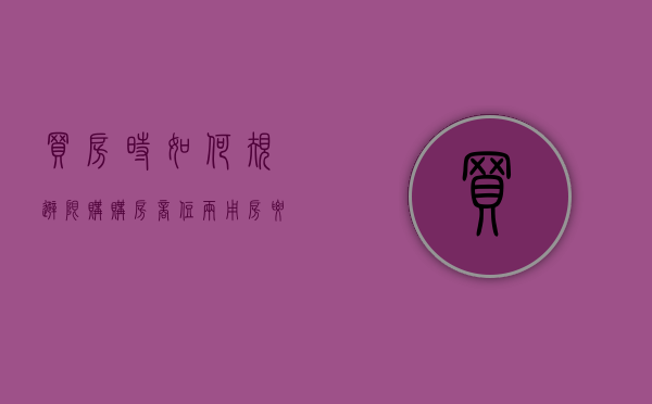 买房时如何规避限购,购房商住两用房要注意什么问题（限购商住房不算套数吗为什么）