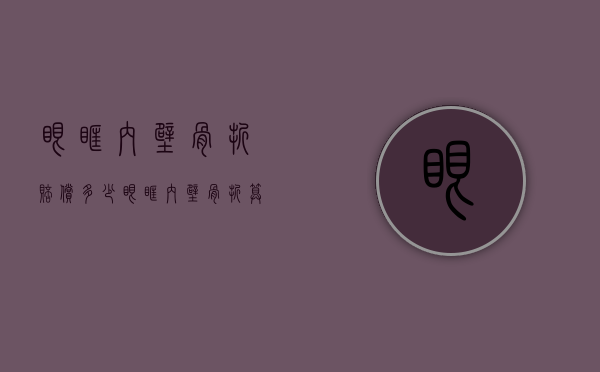 眼眶内壁骨折赔偿多少？（眼眶内壁骨折算不算轻伤）