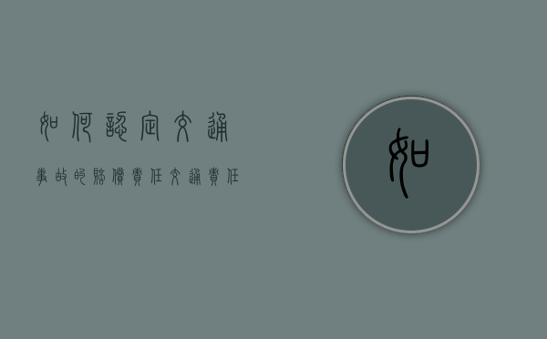 如何认定交通事故的赔偿责任（交通责任如何认定）