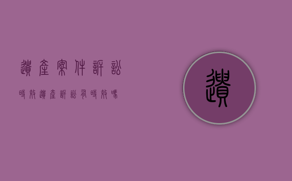 遗产案件诉讼时效（遗产诉讼有时效吗）