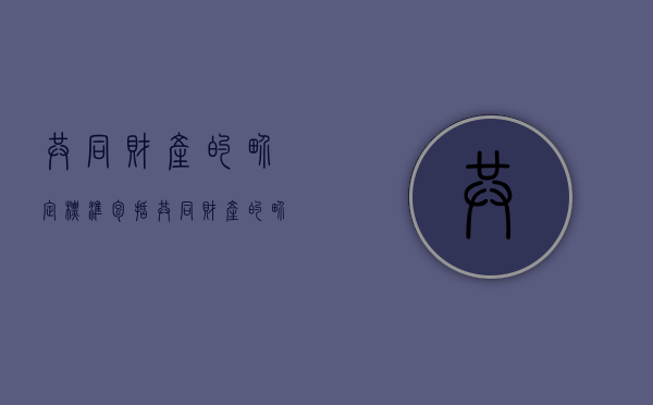 共同财产的界定标准包括（共同财产的界定条件）