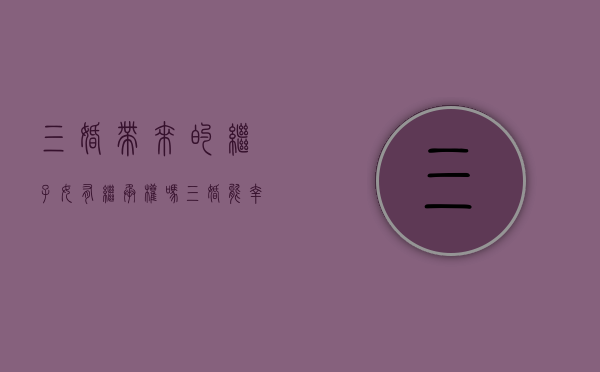 三婚带来的继子女有继承权吗（三婚能幸福吗）