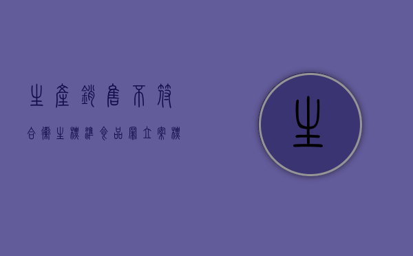 生产销售不符合卫生标准食品罪立案标准（2022生产、销售不符合安全标准的食品罪既遂怎么判刑）