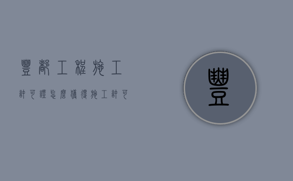 丰都工程施工许可证怎么获得？（施工许可证办理条件口诀）