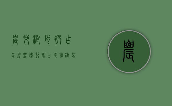 农村树地被占怎么赔偿（村里占地种树怎么补偿）