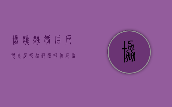 协议离婚后反悔,怎么提起诉讼呢法院（协议离婚后反悔,怎么提起诉讼呢怎么写）