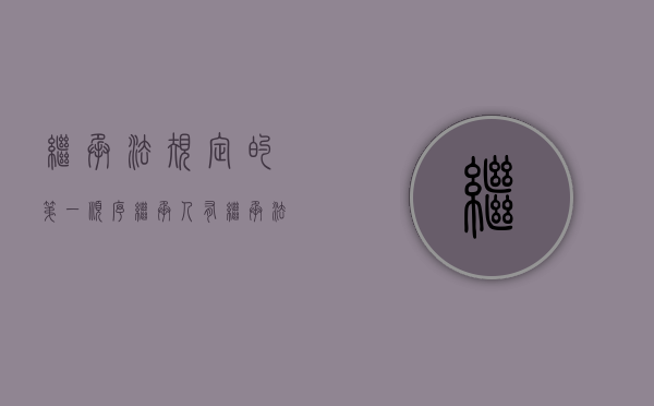 继承法规定的第一顺序继承人有（继承法的第一顺位继承人）