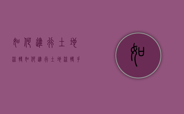 如何进行土地流转（如何进行土地流转手续）