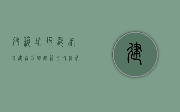 建筑垃圾消纳场建设方案（建筑垃圾消纳场收费标准）