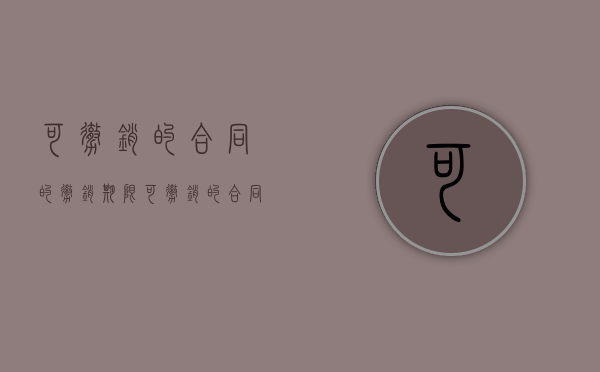 可撤销的合同的撤销期限（可撤销的合同的效力）