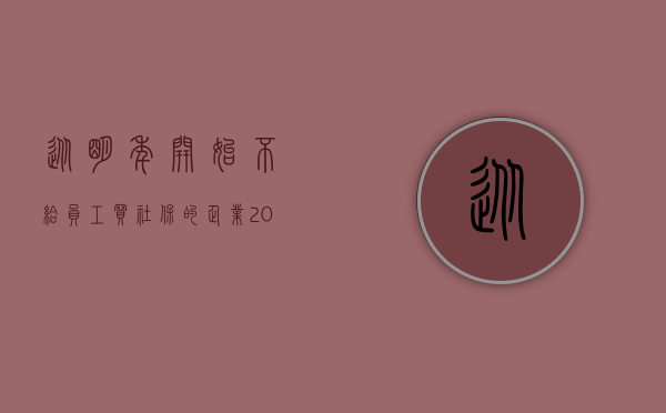 从明年开始不给员工买社保的企业（2022员工不肯买社保符合规定吗）