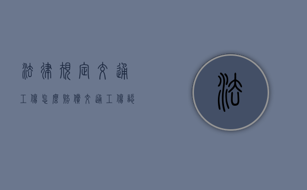 法律规定交通工伤怎么赔偿？（交通工伤认定的条件有哪些）