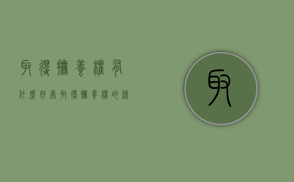 取得抚养权有什么好处（取得抚养权的条件）