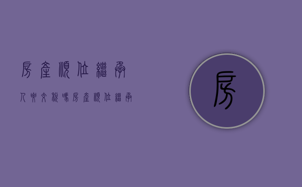 房产顺位继承人要交税吗（房产顺位继承结构图）