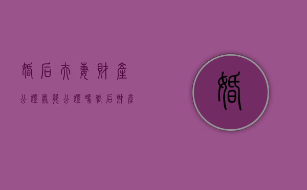 婚后夫妻财产公证处能公证吗？（婚后财产是否可以公证）