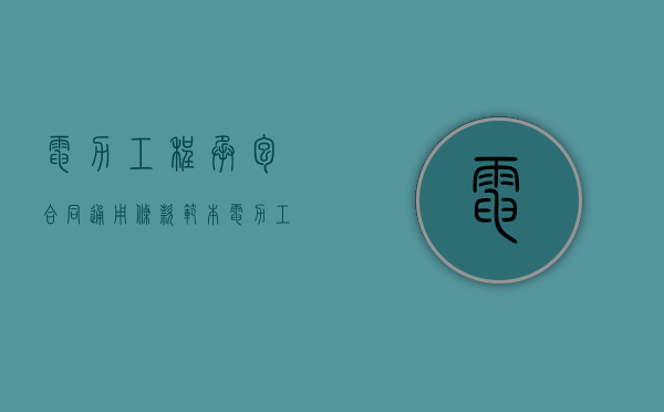 电力工程承包合同通用条款范本（电力工程承包合同通用条款有哪些）